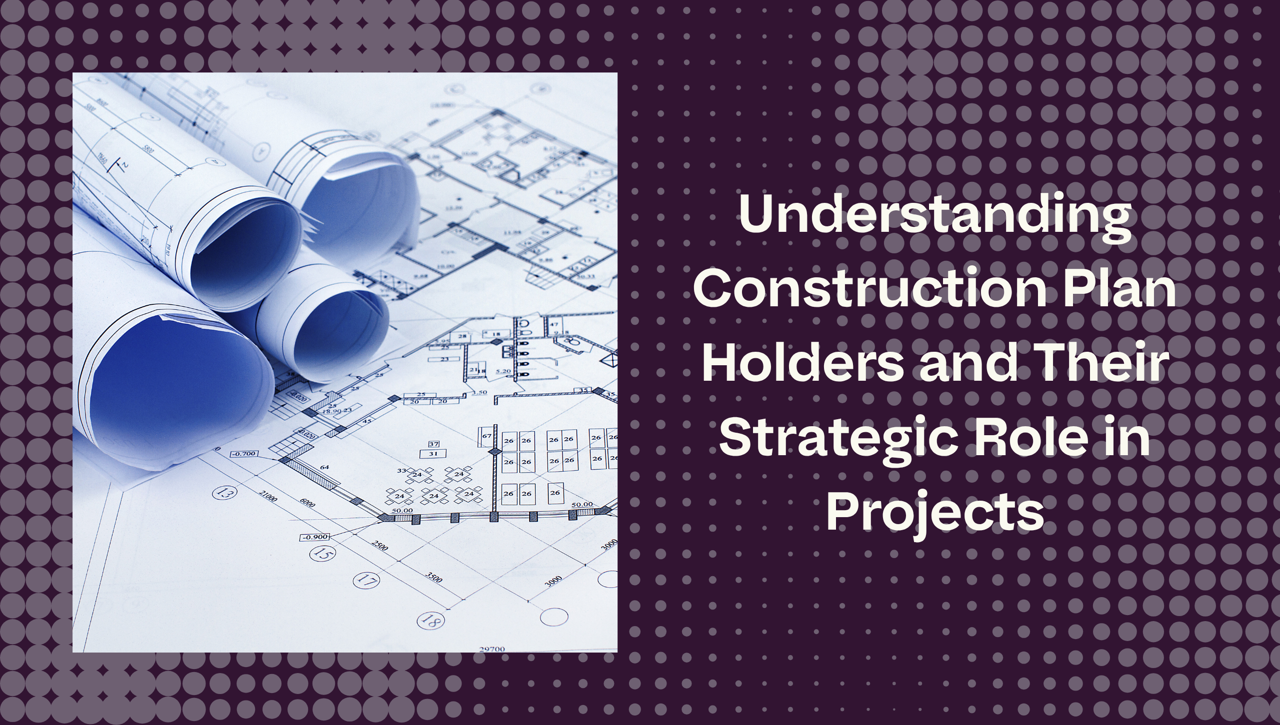 Understanding Construction Plan Holders and Their Strategic Role in Projects