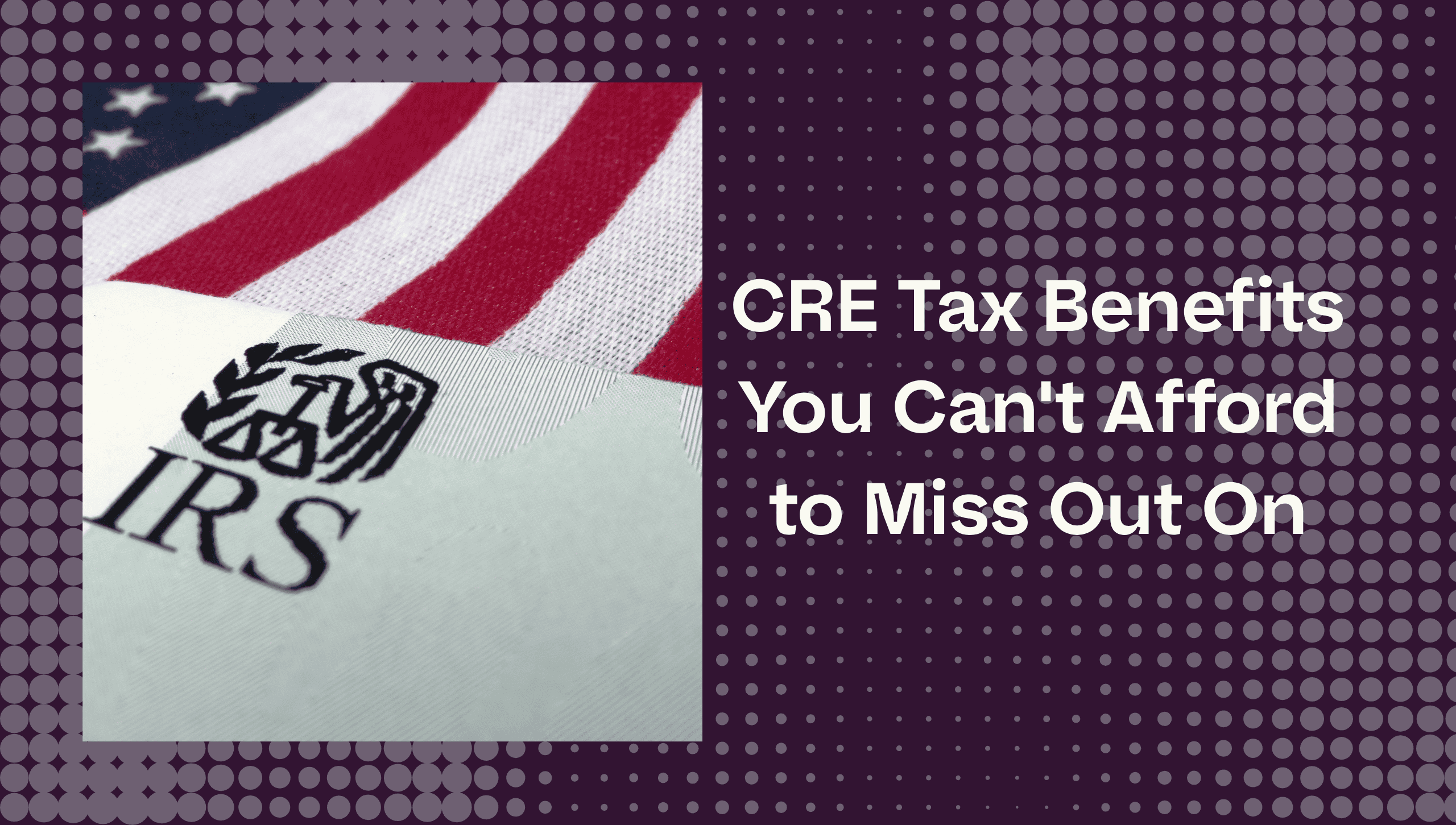 CRE Tax Benefits You Can’t Afford to Miss Out On