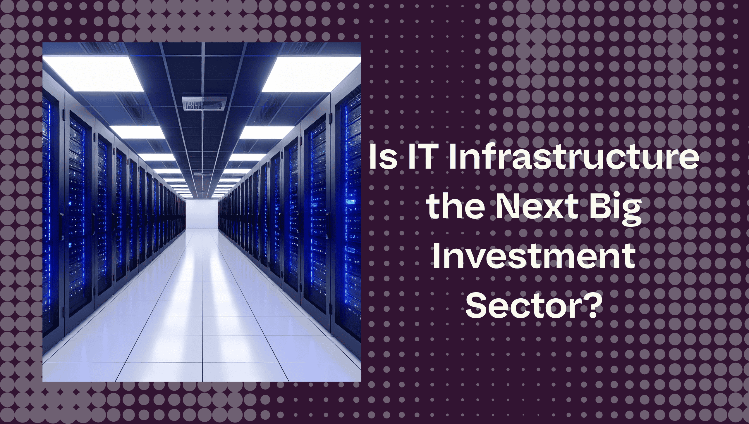 Is IT Infrastructure the Next Big Investment Sector?